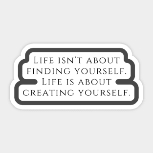 Life isn't about finding yourself. Life is about creating yourself. Sticker